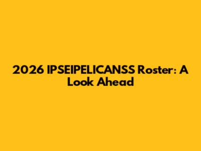 2026 IPSEIPELICANSS Roster: A Look Ahead