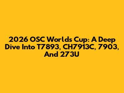 2026 OSC Worlds Cup: A Deep Dive Into T7893, CH7913C, 7903, And 273U
