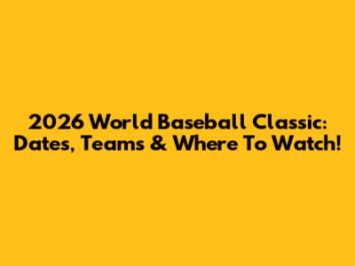 2026 World Baseball Classic: Dates, Teams & Where To Watch!