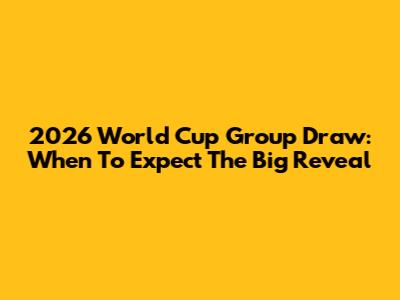 2026 World Cup Group Draw: When To Expect The Big Reveal