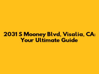 2031 S Mooney Blvd, Visalia, CA: Your Ultimate Guide