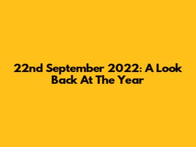 22nd September 2022: A Look Back At The Year