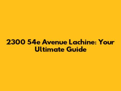 2300 54e Avenue Lachine: Your Ultimate Guide