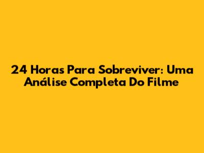 24 Horas Para Sobreviver: Uma Análise Completa Do Filme