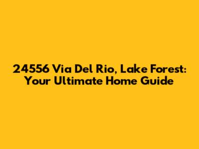 24556 Via Del Rio, Lake Forest: Your Ultimate Home Guide