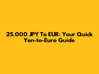 25,000 JPY To EUR: Your Quick Yen-to-Euro Guide