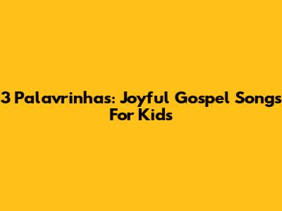 3 Palavrinhas: Joyful Gospel Songs For Kids