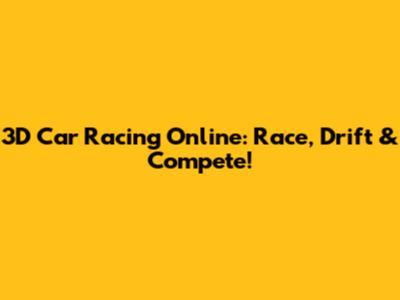 3D Car Racing Online: Race, Drift & Compete!
