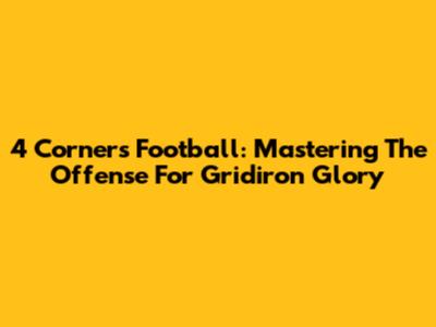 4 Corners Football: Mastering The Offense For Gridiron Glory