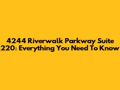 4244 Riverwalk Parkway Suite 220: Everything You Need To Know