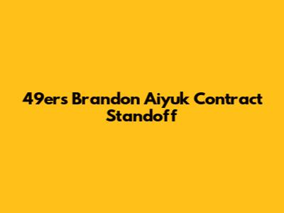 49ers' Brandon Aiyuk Contract Standoff