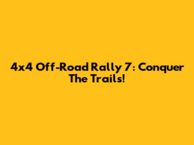 4x4 Off-Road Rally 7: Conquer The Trails!