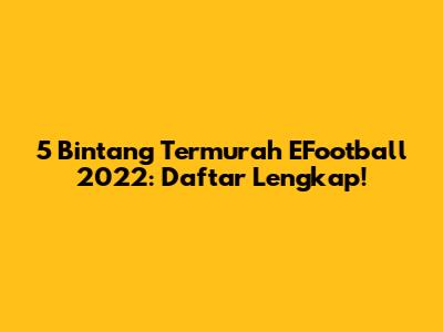 5 Bintang Termurah EFootball 2022: Daftar Lengkap!