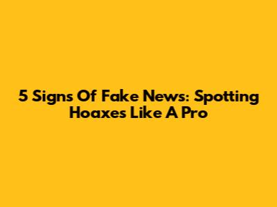 5 Signs Of Fake News: Spotting Hoaxes Like A Pro