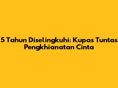 5 Tahun Diselingkuhi: Kupas Tuntas Pengkhianatan Cinta