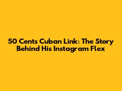50 Cent's Cuban Link: The Story Behind His Instagram Flex