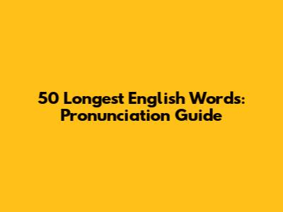 50 Longest English Words: Pronunciation Guide