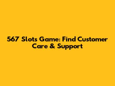 567 Slots Game: Find Customer Care & Support