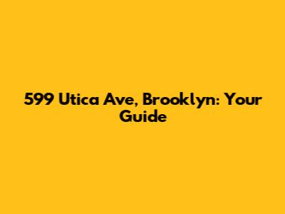 599 Utica Ave, Brooklyn: Your Guide