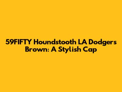 59FIFTY Houndstooth LA Dodgers Brown: A Stylish Cap