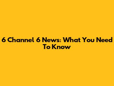 6 Channel 6 News: What You Need To Know