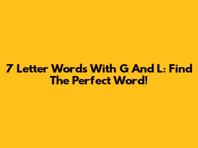 7 Letter Words With G And L: Find The Perfect Word!
