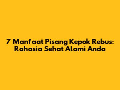 7 Manfaat Pisang Kepok Rebus: Rahasia Sehat Alami Anda