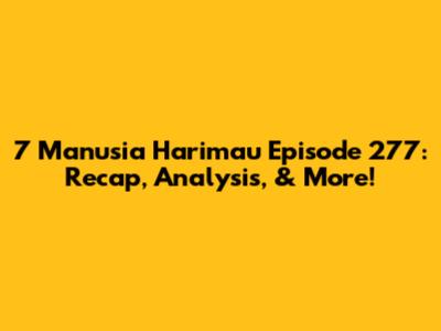7 Manusia Harimau Episode 277: Recap, Analysis, & More!