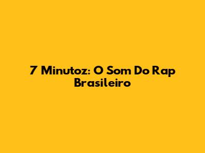 7 Minutoz: O Som Do Rap Brasileiro