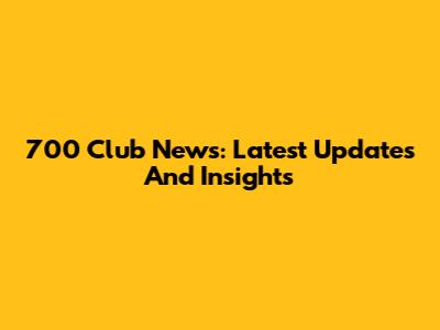 700 Club News: Latest Updates And Insights