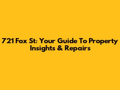 721 Fox St: Your Guide To Property Insights & Repairs