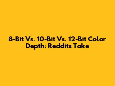 8-Bit Vs. 10-Bit Vs. 12-Bit Color Depth: Reddit's Take