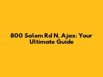 800 Salem Rd N, Ajax: Your Ultimate Guide