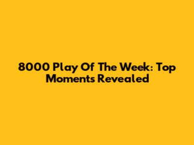8000 Play Of The Week: Top Moments Revealed