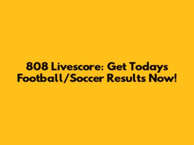 808 Livescore: Get Today's Football/Soccer Results Now!