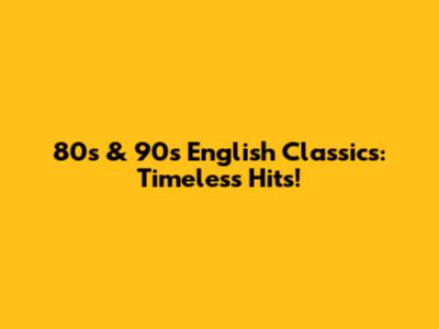 80s & 90s English Classics: Timeless Hits!