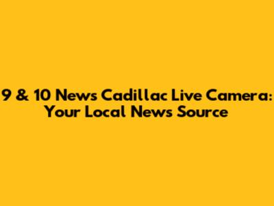 9 & 10 News Cadillac Live Camera: Your Local News Source