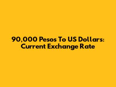 90,000 Pesos To US Dollars: Current Exchange Rate