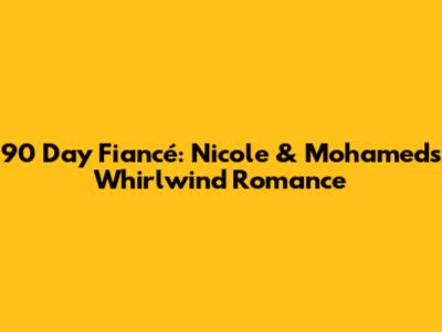 90 Day Fiancé: Nicole & Mohamed's Whirlwind Romance