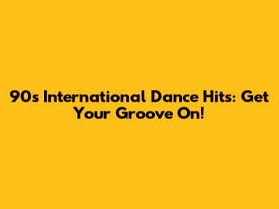 90s International Dance Hits: Get Your Groove On!