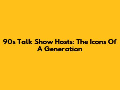 90s Talk Show Hosts: The Icons Of A Generation