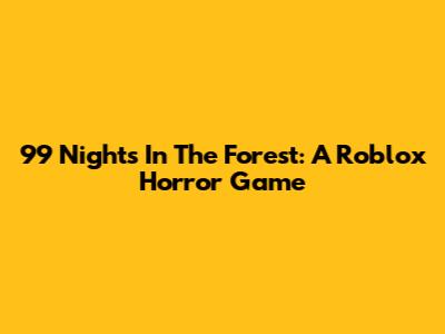 99 Nights In The Forest: A Roblox Horror Game