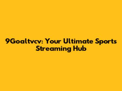 9Goaltvcv: Your Ultimate Sports Streaming Hub