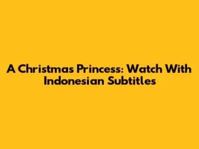 A Christmas Princess: Watch With Indonesian Subtitles