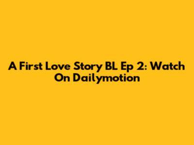 A First Love Story BL Ep 2: Watch On Dailymotion