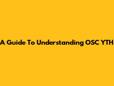 A Guide To Understanding OSC YTH