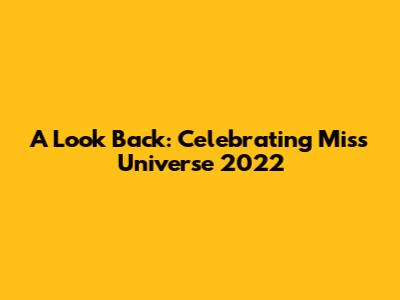 A Look Back: Celebrating Miss Universe 2022