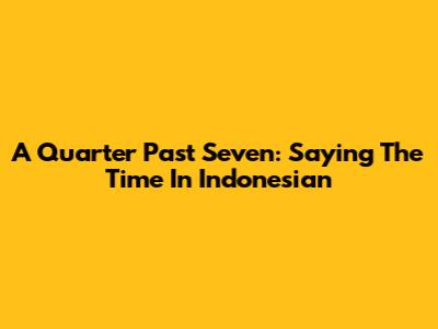 A Quarter Past Seven: Saying The Time In Indonesian