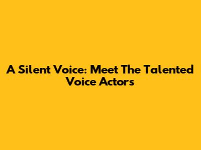 A Silent Voice: Meet The Talented Voice Actors