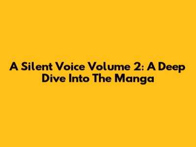 A Silent Voice Volume 2: A Deep Dive Into The Manga